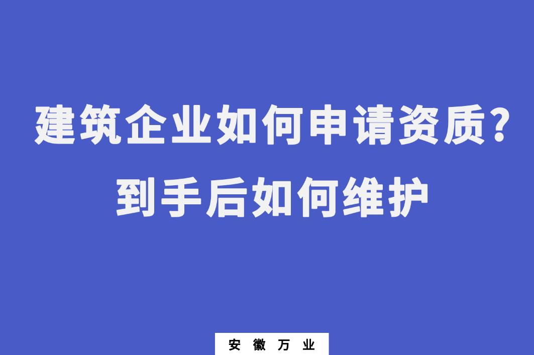 建筑企业如何申请资质?到手后如何维护