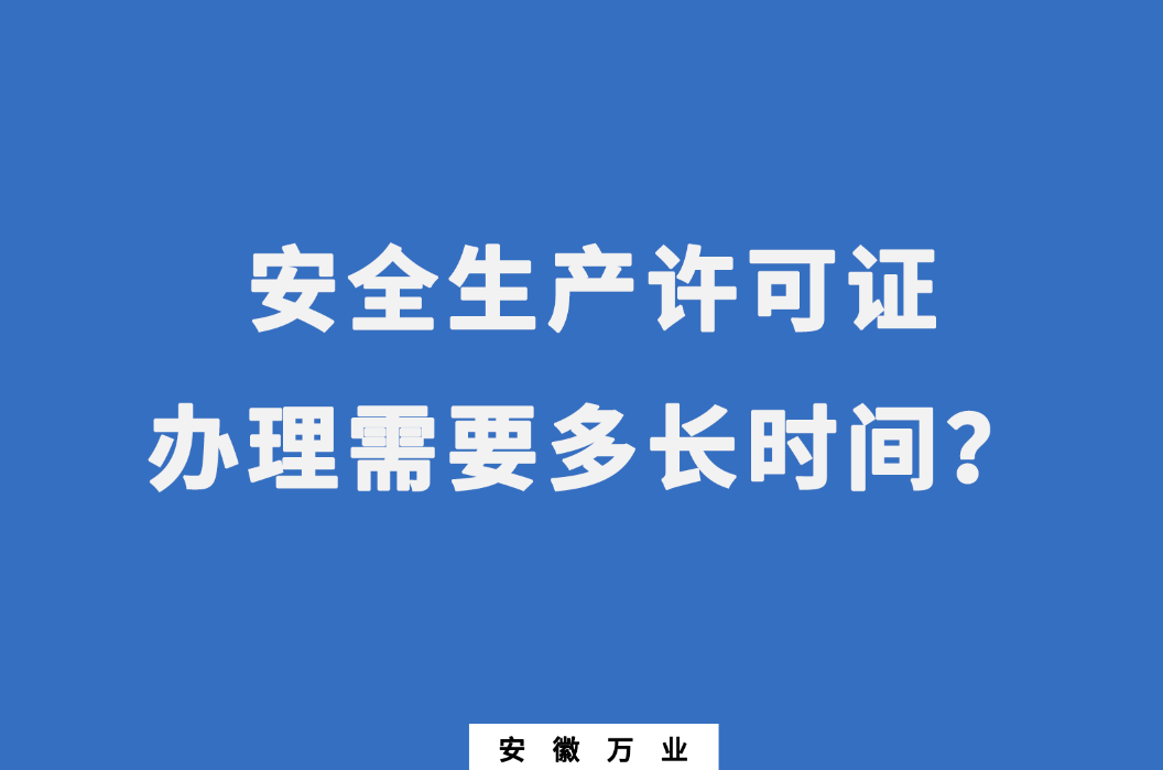 安徽安全生产许可证办理需要多长时间？