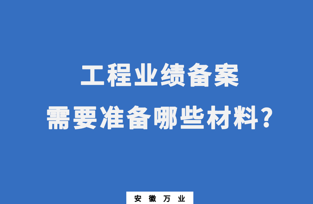 在建筑资质办理中,工程业绩备案需要准备哪些材料?