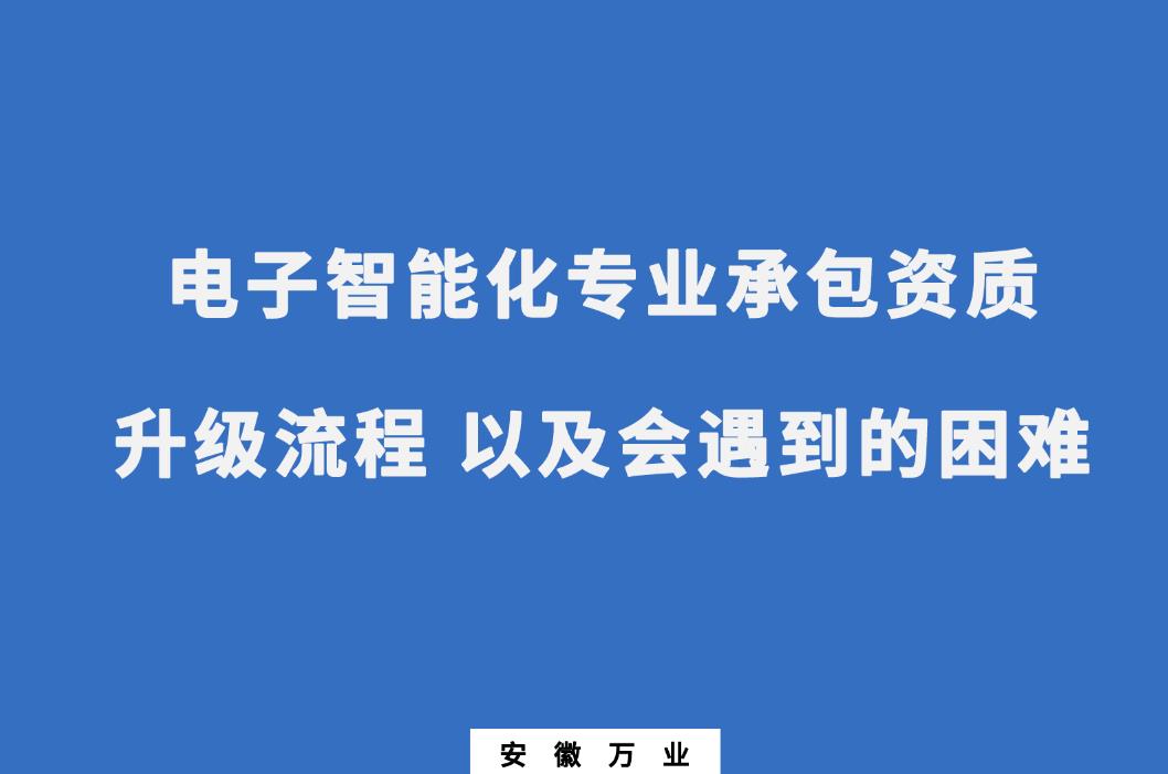 申请电子智能化专业承包资质升级流程 以及会遇到的困难