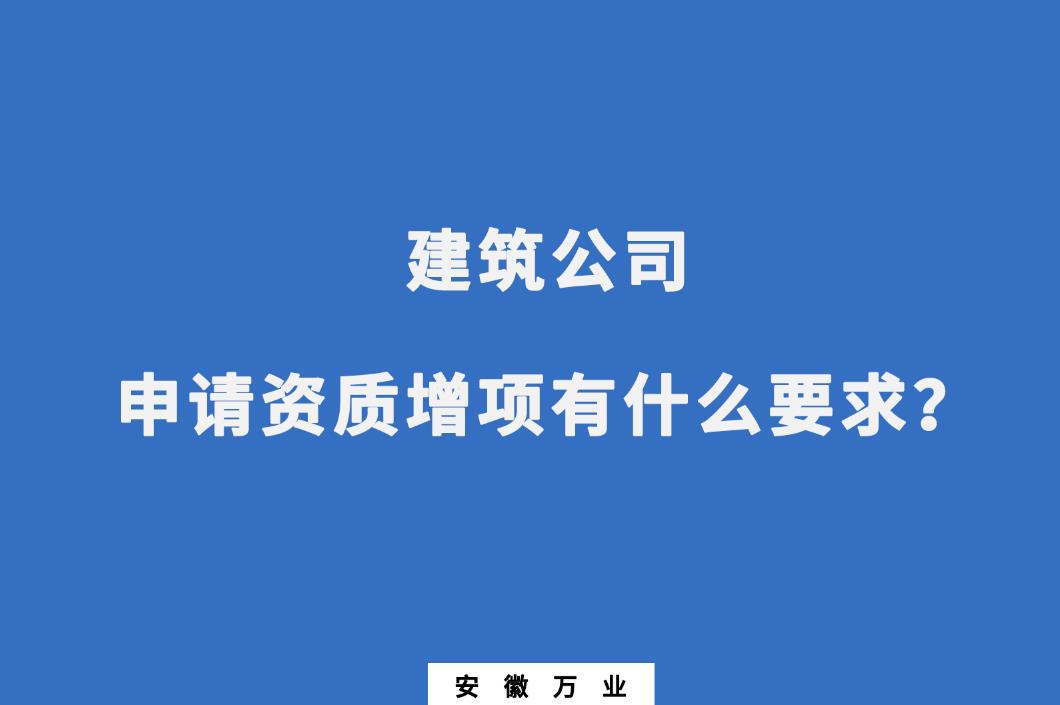 建筑公司申请资质增项有什么要求？