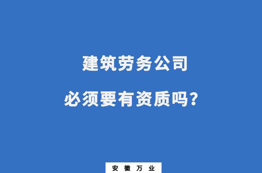 建筑劳务公司必须要有资质吗？