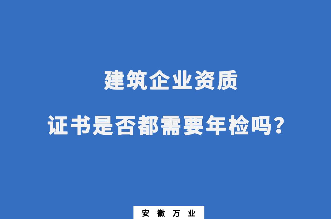 建筑企业资质证书是否都需要年检吗