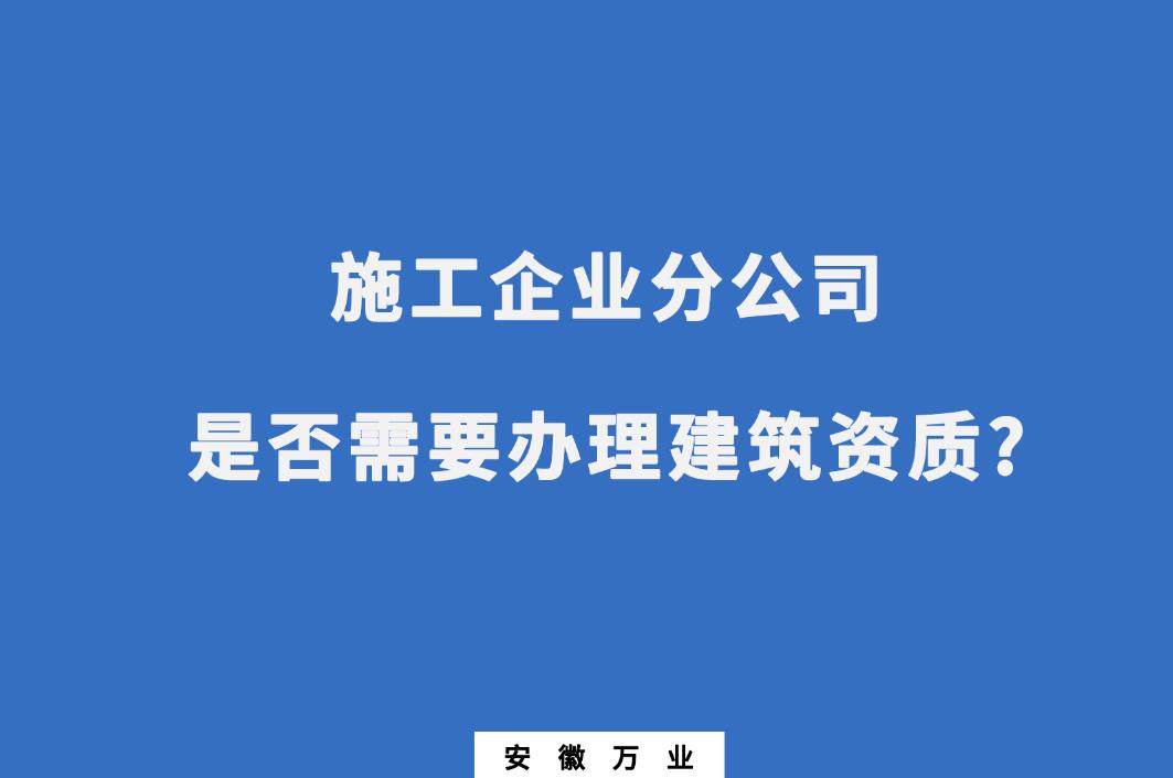 施工企业分公司是否需要办理建筑资质?