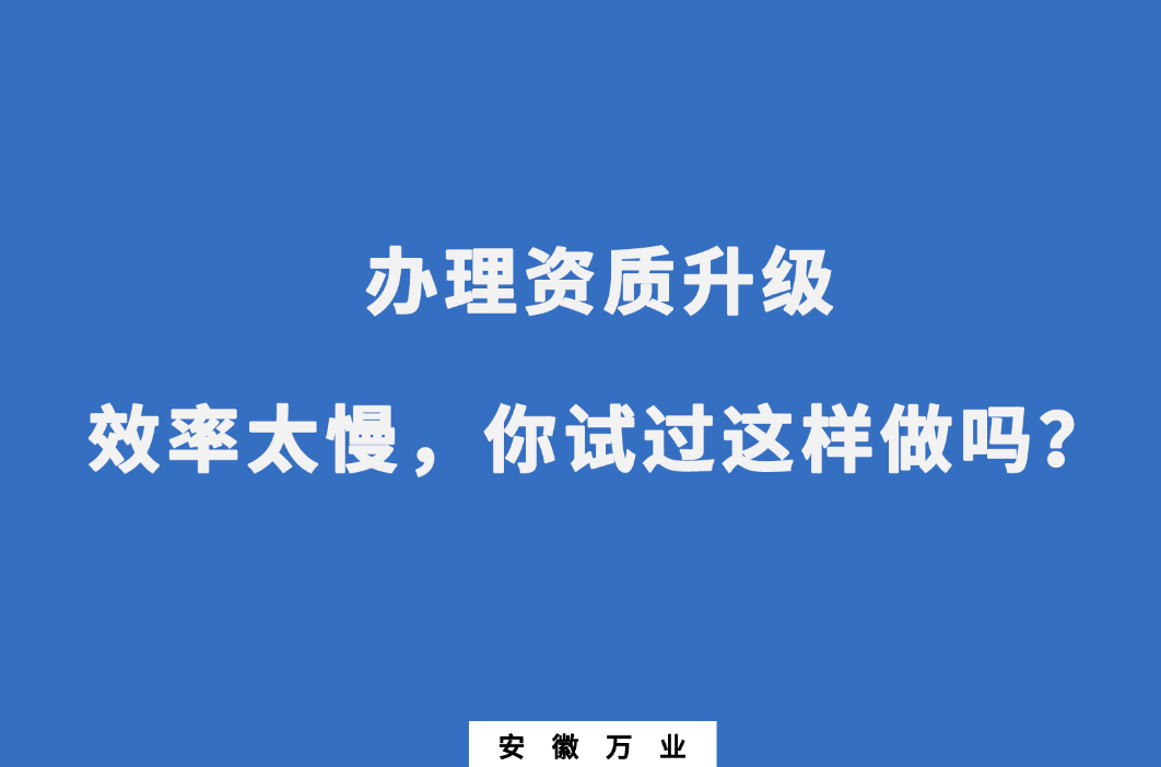 办理资质升级效率太慢，你试过这样做吗？