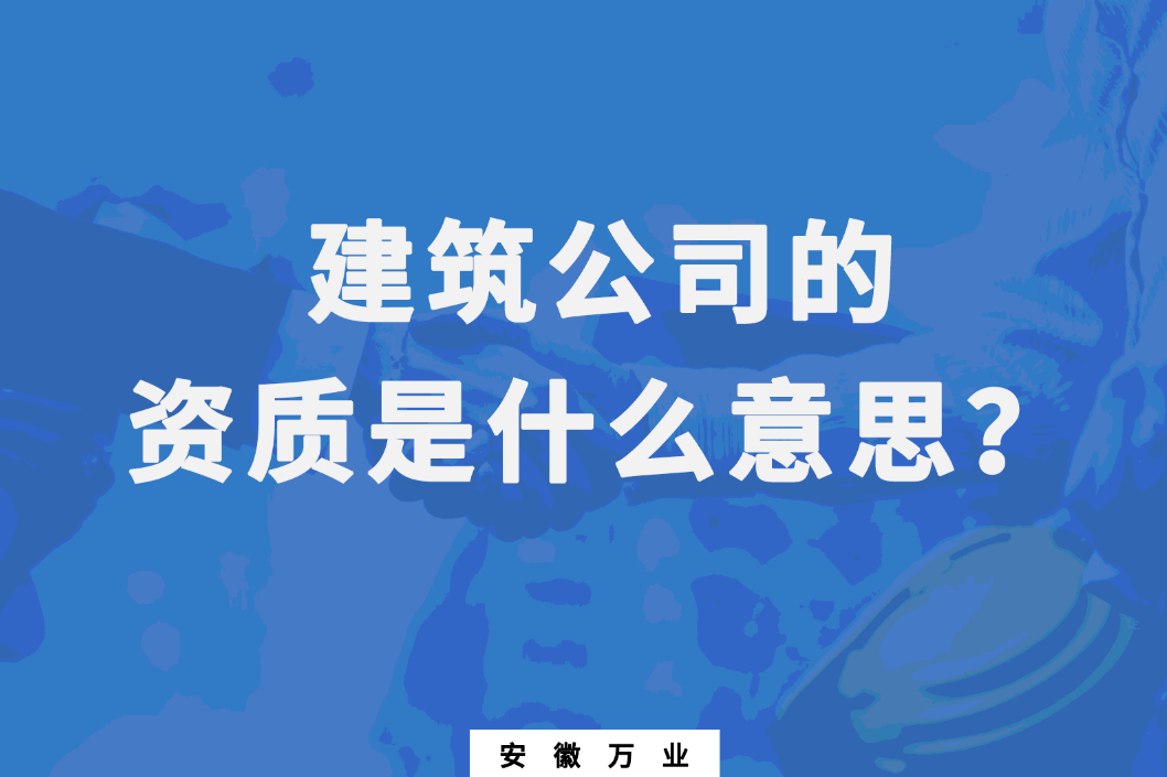 建筑公司的资质是什么意思？