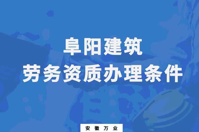 阜阳建筑劳务资质办理条件