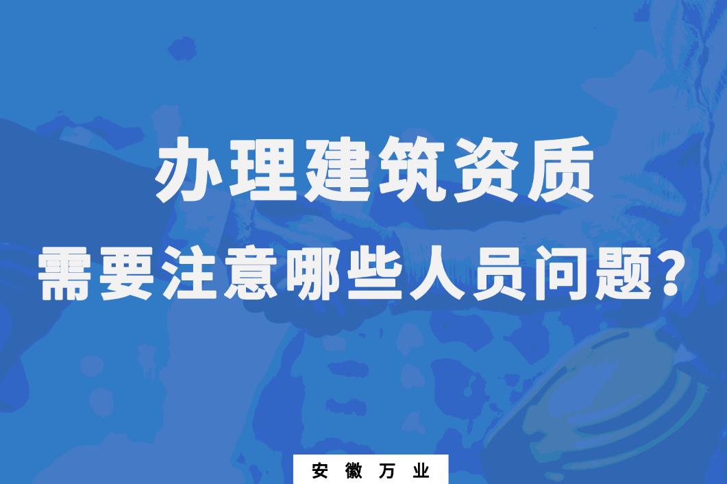 办理建筑资质，需要注意哪些人员问题