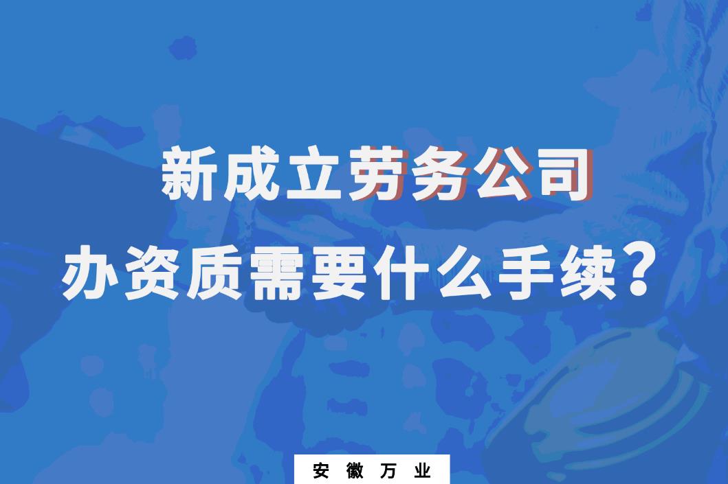 新成立劳务公司办资质需要什么手续