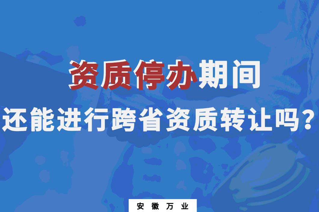 资质停办期间还能进行跨省资质转让吗?