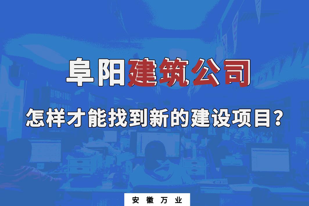 阜阳建筑公司怎样才能找到新的建设项目