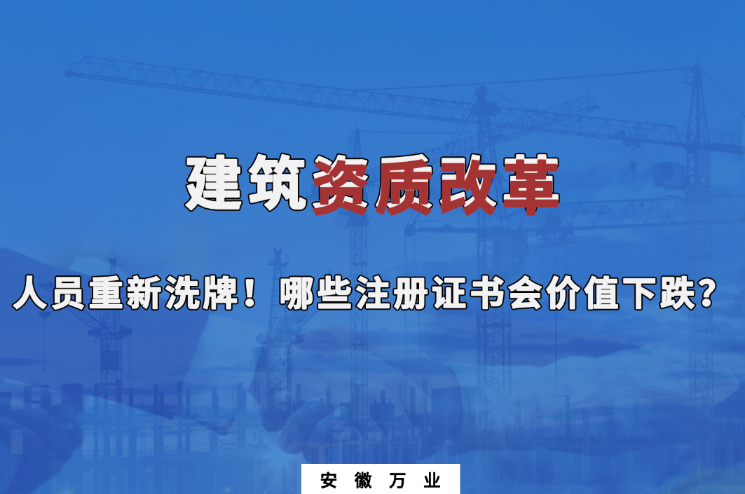 建筑施工资质大改革，人员重新洗牌！哪些注册证书会下跌？