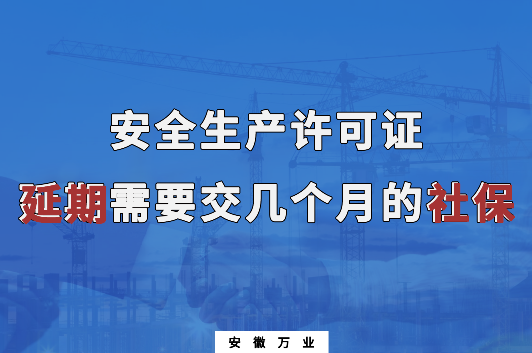 安全生产许可证延期需要交几个月的社保