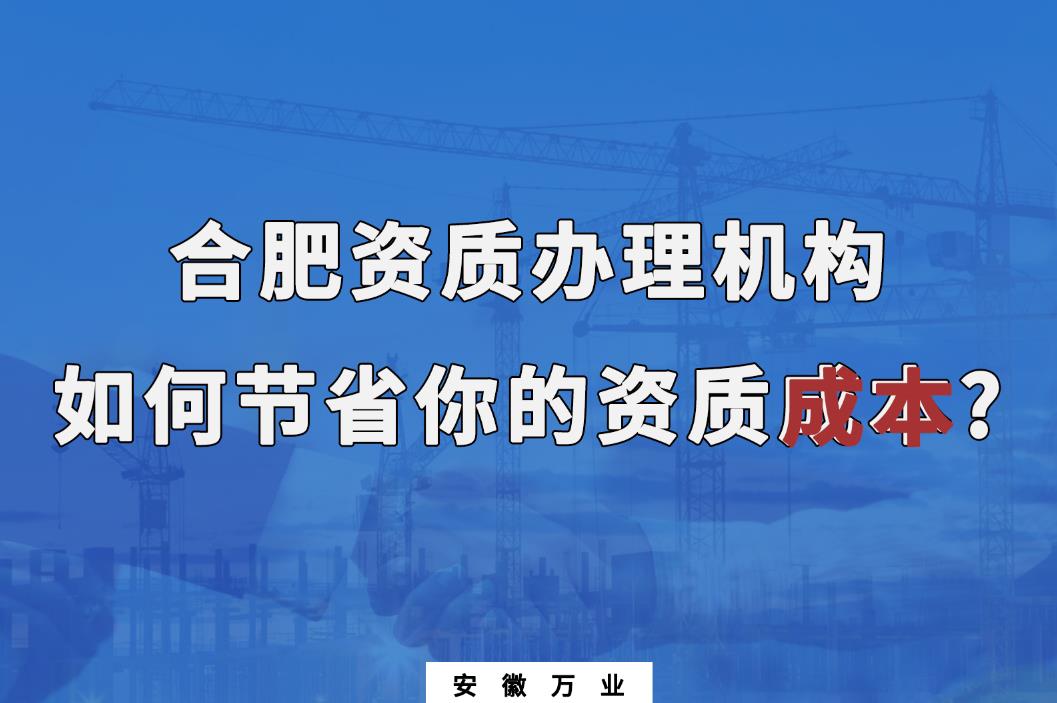 合肥资质办理机构如何节省你的资质成本?