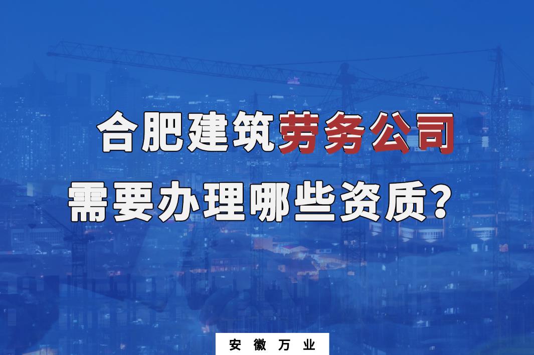 合肥建筑劳务公司需要办理哪些资质？