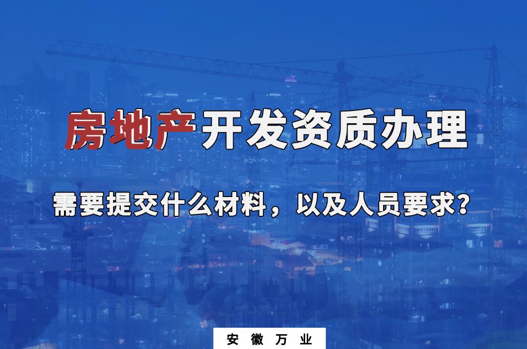 房地产开发资质办理需要提交什么材料，以及人员要求？