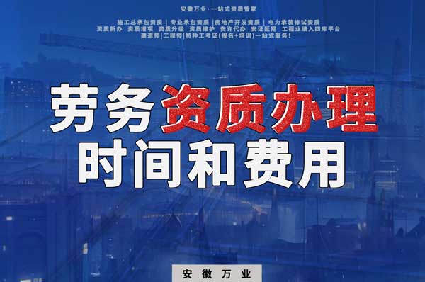 阜阳办理建筑劳务资质公司所需时间和费用分析